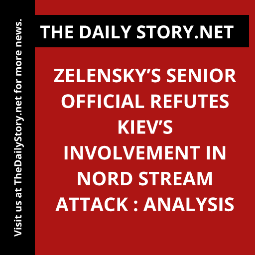 Zelensky’s Senior Official Refutes Kiev’s Involvement in Nord Stream Attack : Analysis