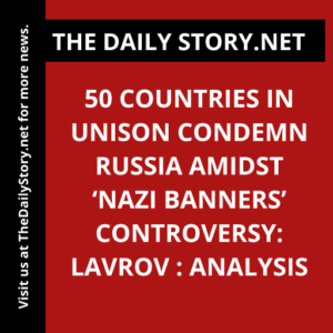 50 Countries in Unison Condemn Russia Amidst ‘Nazi Banners’ Controversy: Lavrov : Analysis