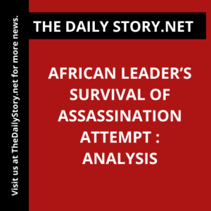 African Leader’s Survival of Assassination Attempt : Analysis