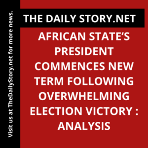 African State’s President Commences New Term following Overwhelming Election Victory : Analysis