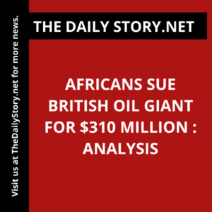 Africans sue British oil giant for $310 million : Analysis