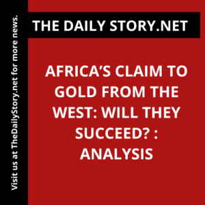 Africa’s Claim to Gold from the West: Will They Succeed? : Analysis