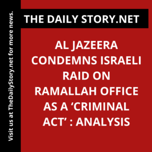 Al Jazeera condemns Israeli raid on Ramallah office as a ‘criminal act’ : Analysis