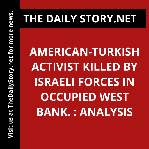 American-Turkish activist killed by Israeli forces in occupied West Bank. : Analysis