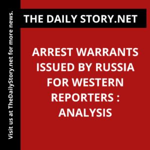 Arrest Warrants Issued by Russia for Western Reporters : Analysis