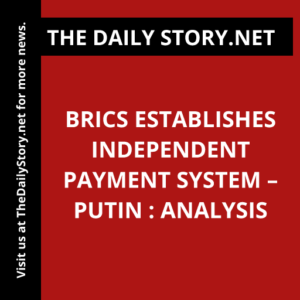 BRICS Establishes Independent Payment System – Putin : Analysis