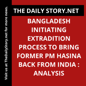 Bangladesh Initiating Extradition Process to Bring Former PM Hasina Back from India : Analysis
