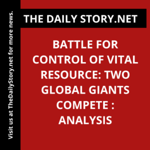 Battle for Control of Vital Resource: Two Global Giants Compete : Analysis