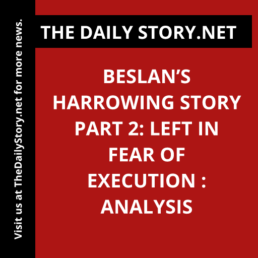 Beslan’s Harrowing Story Part 2: Left in Fear of Execution : Analysis