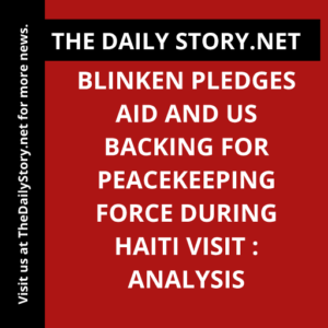 Blinken pledges aid and US backing for peacekeeping force during Haiti visit : Analysis