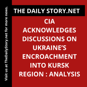 CIA Acknowledges Discussions on Ukraine’s Encroachment into Kursk Region : Analysis