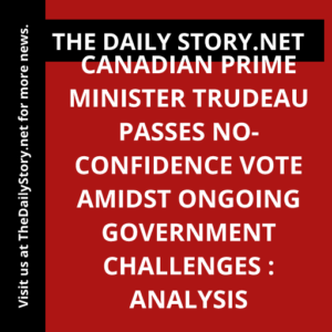 Canadian Prime Minister Trudeau Passes No-Confidence Vote Amidst Ongoing Government Challenges : Analysis