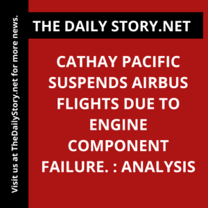Cathay Pacific suspends Airbus flights due to engine component failure. : Analysis
