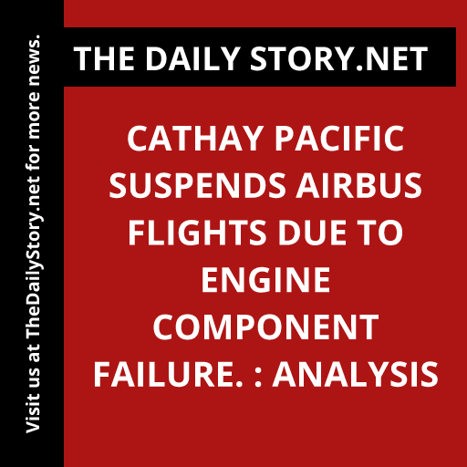Cathay Pacific suspends Airbus flights due to engine component failure. : Analysis