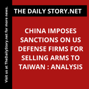 China Imposes Sanctions on US Defense Firms for Selling Arms to Taiwan : Analysis
