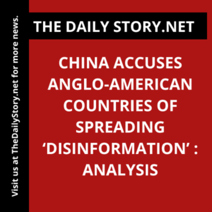 China accuses Anglo-American countries of spreading ‘disinformation’ : Analysis