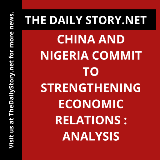 China and Nigeria commit to strengthening economic relations : Analysis