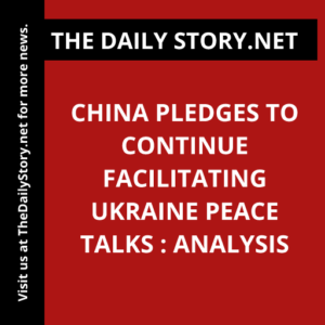 China pledges to continue facilitating Ukraine peace talks : Analysis