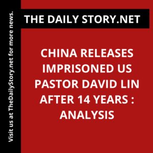 China releases imprisoned US pastor David Lin after 14 years : Analysis