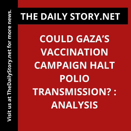 Could Gaza’s vaccination campaign halt polio transmission? : Analysis