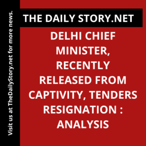 Delhi Chief Minister, recently released from captivity, tenders resignation : Analysis