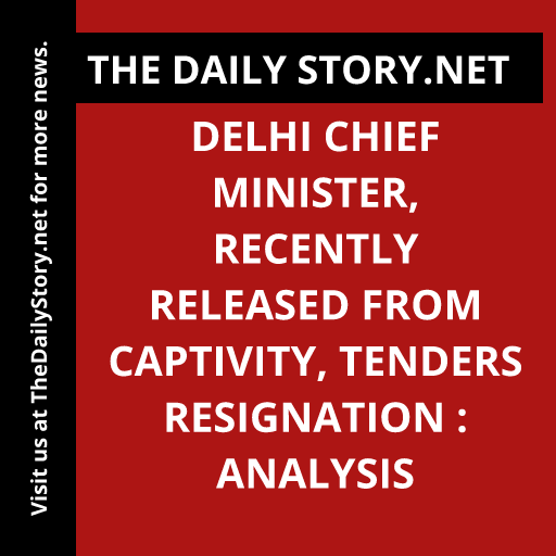Delhi Chief Minister, recently released from captivity, tenders resignation : Analysis