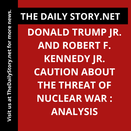 Donald Trump Jr. and Robert F. Kennedy Jr. caution about the threat of nuclear war : Analysis