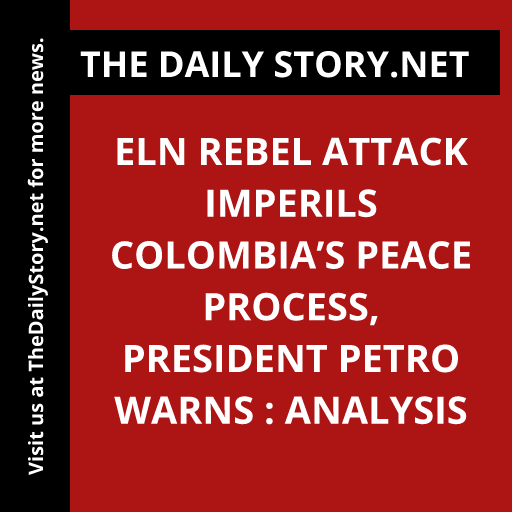 ELN Rebel Attack Imperils Colombia’s Peace Process, President Petro Warns : Analysis