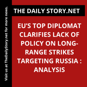 EU’s Top Diplomat Clarifies Lack of Policy on Long-Range Strikes Targeting Russia : Analysis