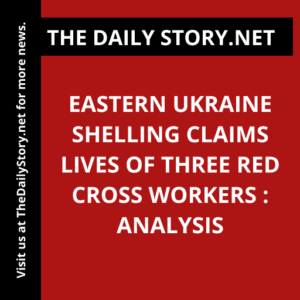 Eastern Ukraine shelling claims lives of three Red Cross workers : Analysis