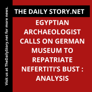 Egyptian archaeologist calls on German museum to repatriate Nefertiti’s bust : Analysis