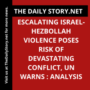Escalating Israel-Hezbollah Violence Poses Risk of Devastating Conflict, UN Warns : Analysis