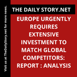 Europe Urgently Requires Extensive Investment to Match Global Competitors: Report : Analysis