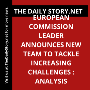 European Commission leader announces new team to tackle increasing challenges : Analysis