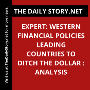 Expert: Western Financial Policies Leading Countries to Ditch the Dollar : Analysis