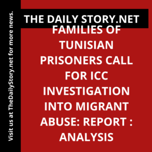 Families of Tunisian Prisoners Call for ICC Investigation into Migrant Abuse: Report : Analysis
