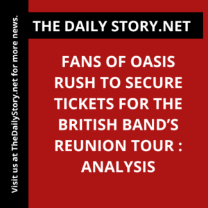 Fans of Oasis rush to secure tickets for the British band’s reunion tour : Analysis
