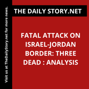 Fatal Attack on Israel-Jordan Border: Three Dead : Analysis