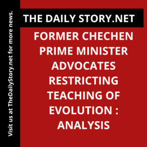 Former Chechen Prime Minister Advocates Restricting Teaching of Evolution : Analysis