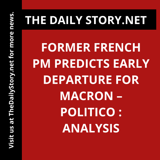Former French PM Predicts Early Departure for Macron – Politico : Analysis