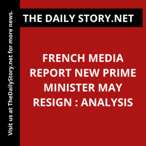 French Media Report New Prime Minister May Resign : Analysis