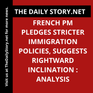 French PM Pledges Stricter Immigration Policies, Suggests Rightward Inclination : Analysis