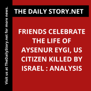 Friends celebrate the life of Aysenur Eygi, US citizen killed by Israel : Analysis