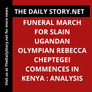 Funeral March for Slain Ugandan Olympian Rebecca Cheptegei Commences in Kenya : Analysis