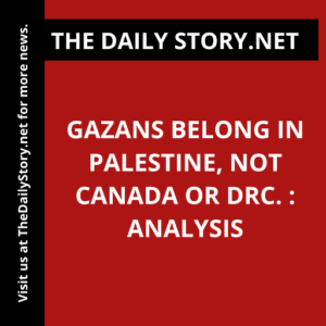 Gazans Belong in Palestine, Not Canada or DRC. : Analysis