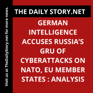 German intelligence accuses Russia’s GRU of cyberattacks on NATO, EU member states : Analysis