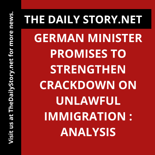 German minister promises to strengthen crackdown on unlawful immigration : Analysis