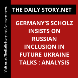 Germany’s Scholz insists on Russian inclusion in future Ukraine talks : Analysis