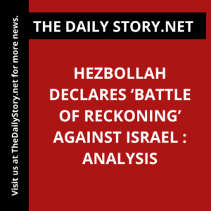 Hezbollah Declares ‘Battle of Reckoning’ Against Israel : Analysis
