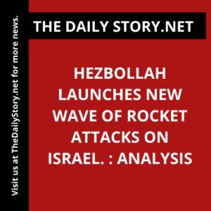 Hezbollah launches new wave of rocket attacks on Israel. : Analysis